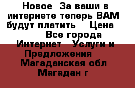 Новое! За ваши в интернете теперь ВАМ! будут платить! › Цена ­ 777 - Все города Интернет » Услуги и Предложения   . Магаданская обл.,Магадан г.